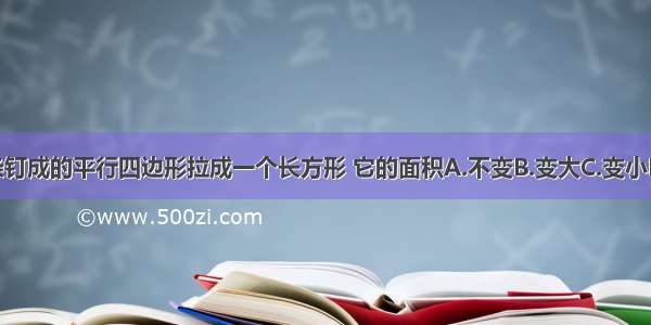 把一个木条钉成的平行四边形拉成一个长方形 它的面积A.不变B.变大C.变小D.无法确定