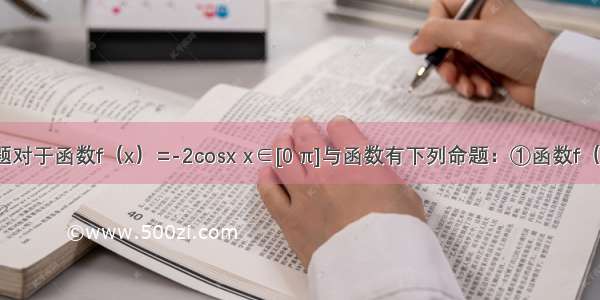 填空题对于函数f（x）=-2cosx x∈[0 π]与函数有下列命题：①函数f（x）的