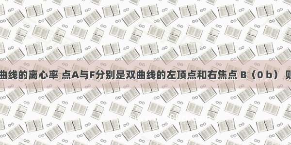 单选题双曲线的离心率 点A与F分别是双曲线的左顶点和右焦点 B（0 b） 则∠ABF等