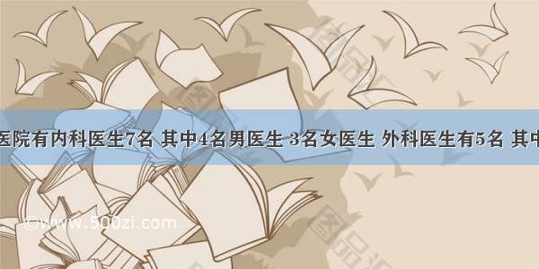 解答题某医院有内科医生7名 其中4名男医生 3名女医生 外科医生有5名 其中只有1?名