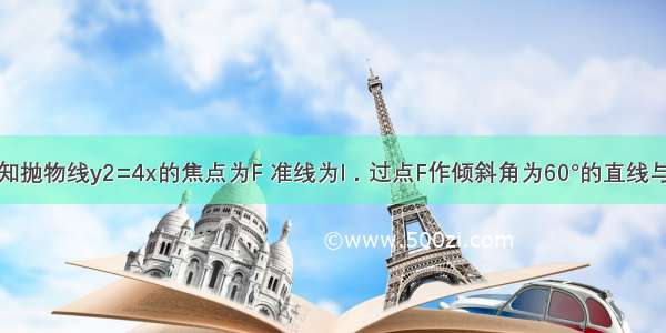 填空题已知抛物线y2=4x的焦点为F 准线为l．过点F作倾斜角为60°的直线与抛物线在