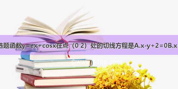 单选题函数y=ex+cosx在点（0 2）处的切线方程是A.x-y+2=0B.x+y-