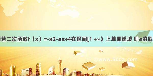 填空题若二次函数f（x）=-x2-ax+4在区间[1 +∞）上单调递减 则a的取值范围