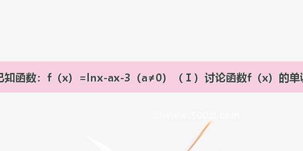 解答题已知函数：f（x）=lnx-ax-3（a≠0）（Ⅰ）讨论函数f（x）的单调性；（