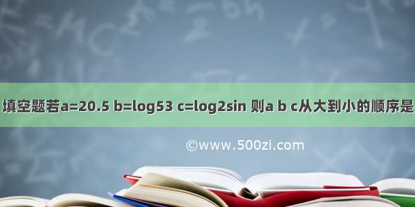 填空题若a=20.5 b=log53 c=log2sin 则a b c从大到小的顺序是