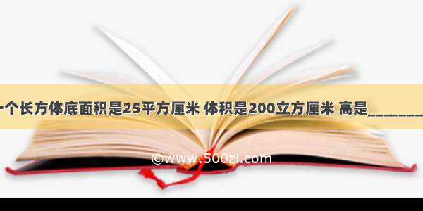 一个长方体底面积是25平方厘米 体积是200立方厘米 高是________．