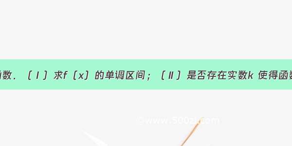 解答题已知函数．（Ⅰ）求f（x）的单调区间；（Ⅱ）是否存在实数k 使得函数f（x）的极