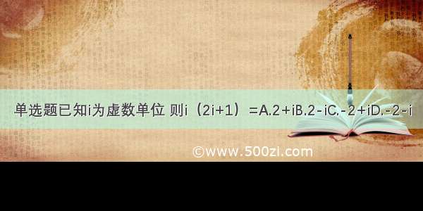 单选题已知i为虚数单位 则i（2i+1）=A.2+iB.2-iC.-2+iD.-2-i