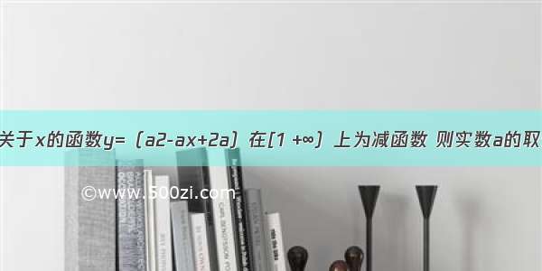 单选题关于x的函数y=（a2-ax+2a）在[1 +∞）上为减函数 则实数a的取值范围