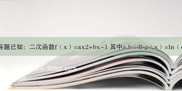 解答题已知：二次函数f（x）=ax2+bx-1 其中a b∈R g（x）=ln（ex）