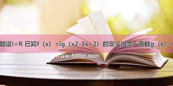 单选题设I=R 已知f（x）=lg（x2-3x+2）的定义域为F 函数g（x）=lg（