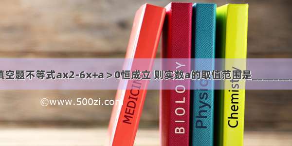 填空题不等式ax2-6x+a＞0恒成立 则实数a的取值范围是________．