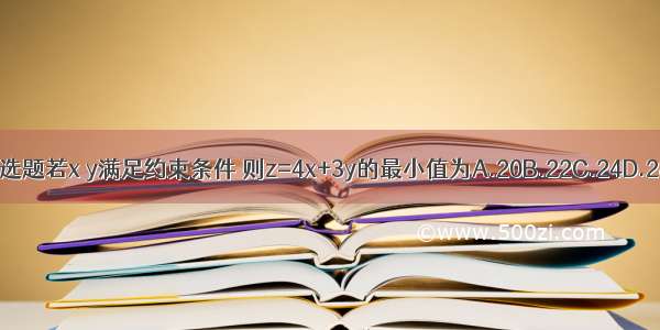 单选题若x y满足约束条件 则z=4x+3y的最小值为A.20B.22C.24D.28