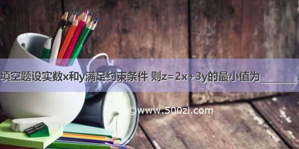 填空题设实数x和y满足约束条件 则z=2x+3y的最小值为________．