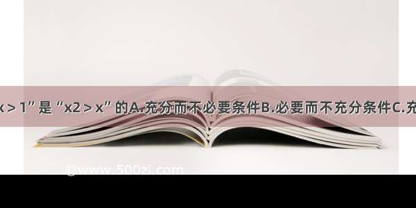 单选题“x＞1”是“x2＞x”的A.充分而不必要条件B.必要而不充分条件C.充分必要条