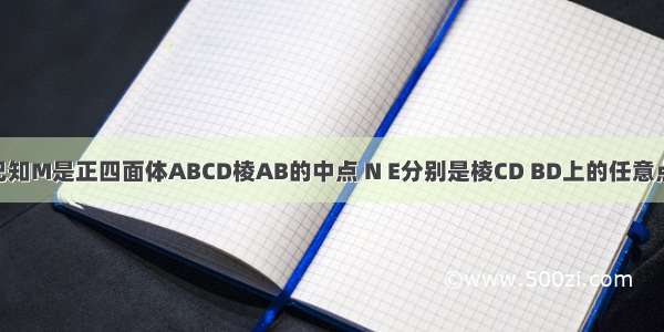 单选题已知M是正四面体ABCD棱AB的中点 N E分别是棱CD BD上的任意点 则下列