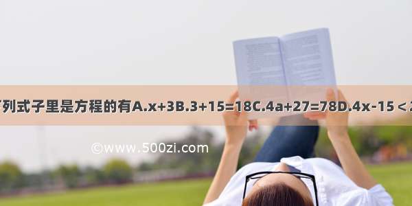 下列式子里是方程的有A.x+3B.3+15=18C.4a+27=78D.4x-15＜20