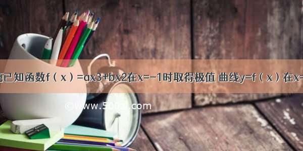 解答题已知函数f（x）=ax3+bx2在x=-1时取得极值 曲线y=f（x）在x=1处