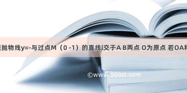 解答题抛物线y=-与过点M（0 -1）的直线l交于A B两点 O为原点 若OA和OB的