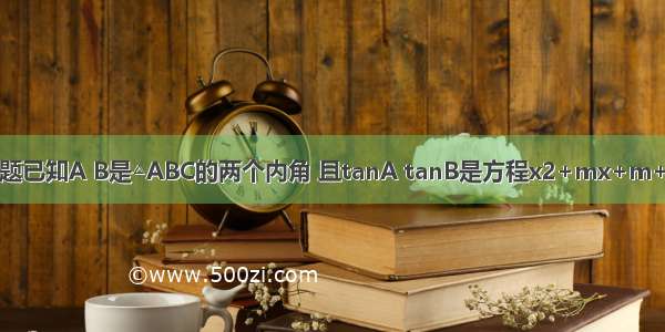 解答题已知A B是△ABC的两个内角 且tanA tanB是方程x2+mx+m+1=0