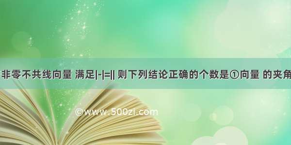 单选题若非零不共线向量 满足|-|=|| 则下列结论正确的个数是①向量 的夹角恒为锐角