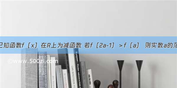 单选题已知函数f（x）在R上为减函数 若f（2a-1）＞f（a） 则实数a的范围是A.