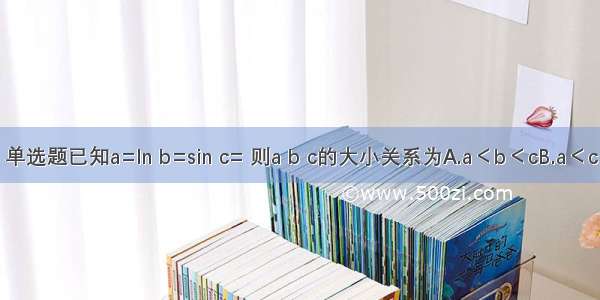 单选题已知a=ln b=sin c= 则a b c的大小关系为A.a＜b＜cB.a＜c