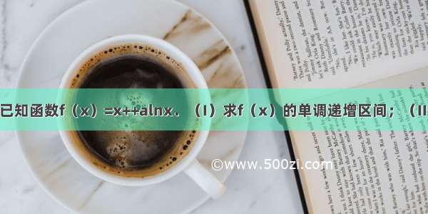 解答题已知函数f（x）=x++alnx．（I）求f（x）的单调递增区间；（II）设a=