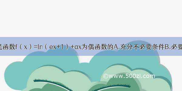 单选题是函数f（x）=ln（ex+1）+ax为偶函数的A.充分不必要条件B.必要不充分