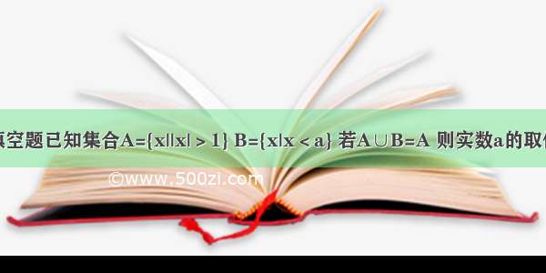 填空题已知集合A={x||x|＞1} B={x|x＜a} 若A∪B=A 则实数a的取值