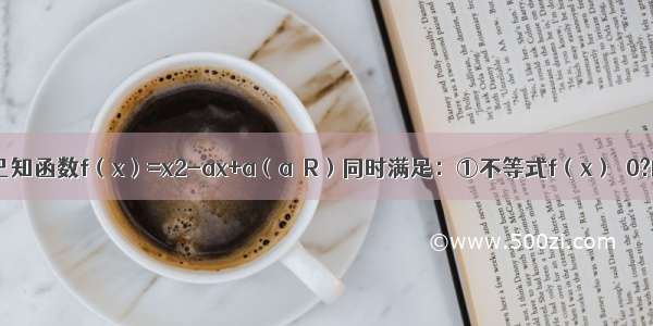 解答题已知函数f（x）=x2-ax+a（a∈R）同时满足：①不等式f（x）≤0?的解集