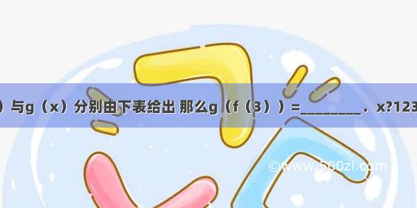 已知函数f（x）与g（x）分别由下表给出 那么g（f（3））=________．x?1234x?1234f（x