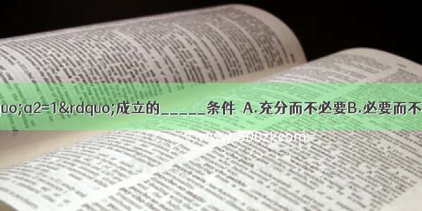 &ldquo;a=1&rdquo;是&ldquo;a2=1&rdquo;成立的_____条件．A.充分而不必要B.必要而不充分C.充分必要D.既不充