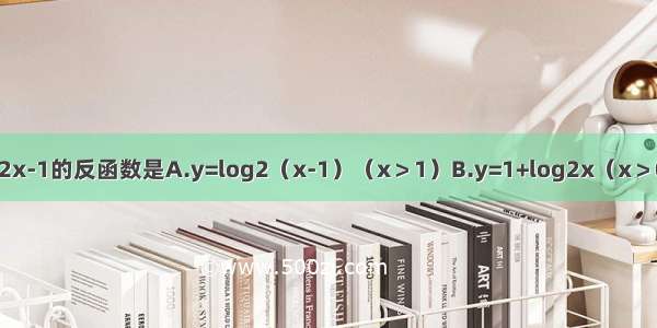 函数y=2x-1的反函数是A.y=log2（x-1）（x＞1）B.y=1+log2x（x＞0）C.D.