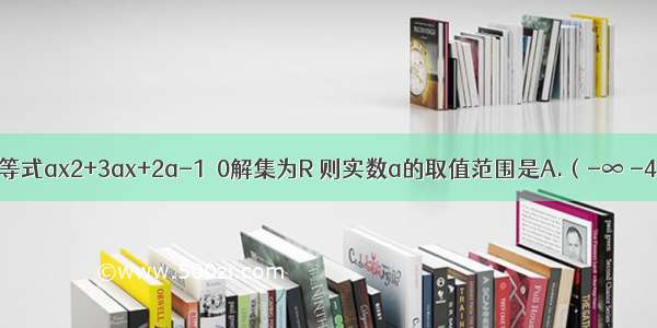 若关于x的不等式ax2+3ax+2a-1＜0解集为R 则实数a的取值范围是A.（-∞ -4）B.（-4 0