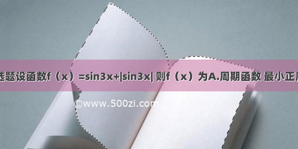 单选题设函数f（x）=sin3x+|sin3x| 则f（x）为A.周期函数 最小正周期