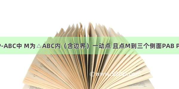 在正四面体P-ABC中 M为△ABC内（含边界）一动点 且点M到三个侧面PAB PBC PCA的距