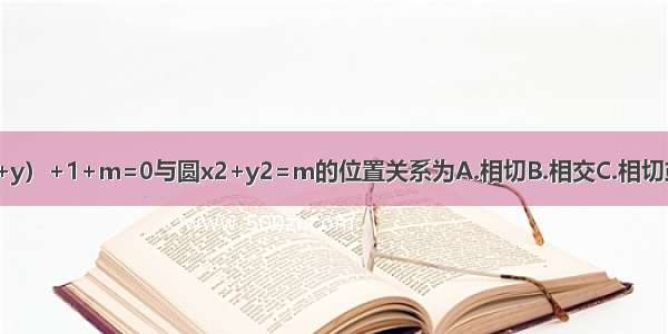 设m＞0 则直线（x+y）+1+m=0与圆x2+y2=m的位置关系为A.相切B.相交C.相切或相离D.相交或相切