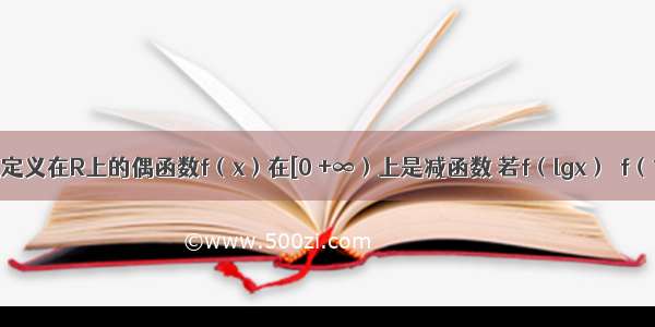 单选题定义在R上的偶函数f（x）在[0 +∞）上是减函数 若f（lgx）＞f（1） 则