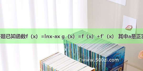 解答题已知函数f（x）=lnx-ax g（x）=f（x）+f'（x） 其中a是正实数．