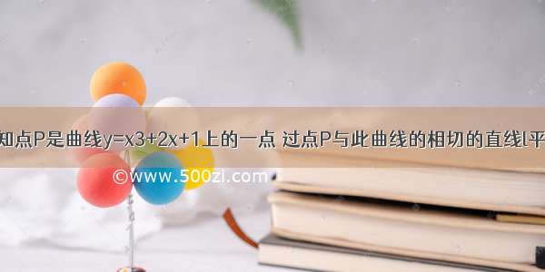 单选题已知点P是曲线y=x3+2x+1上的一点 过点P与此曲线的相切的直线l平行于直线