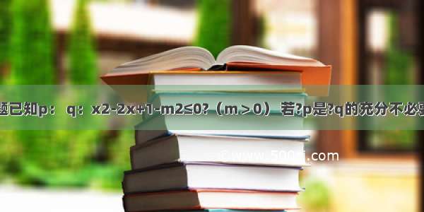 填空题已知p： q：x2-2x+1-m2≤0?（m＞0） 若?p是?q的充分不必要条件