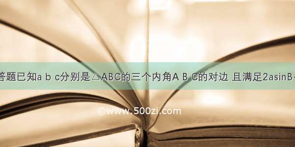 解答题已知a b c分别是△ABC的三个内角A B C的对边 且满足2asinB-=0