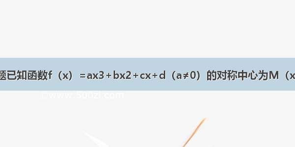 填空题已知函数f（x）=ax3+bx2+cx+d（a≠0）的对称中心为M（x0 y0）