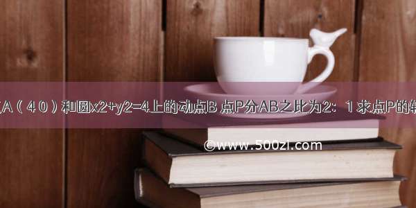 已知定点A（4 0）和圆x2+y2=4上的动点B 点P分AB之比为2：1 求点P的轨迹方程．