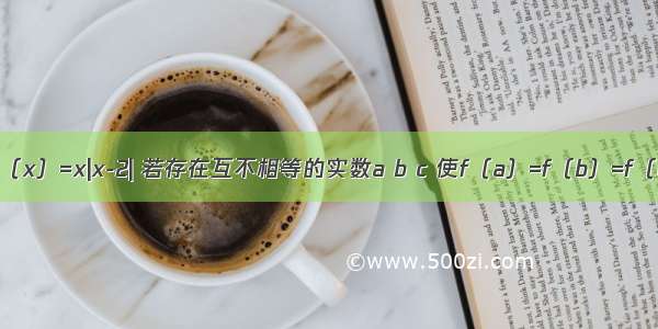 已知函数f（x）=x|x-2| 若存在互不相等的实数a b c 使f（a）=f（b）=f（c）?成立