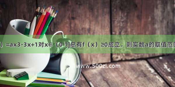 已知函数f（x）=ax3-3x+1对x∈（0 1]总有f（x）≥0成立．则实数a的取值范围是________．