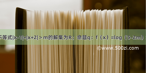 已知命题p：不等式|x-1|+|x+2|＞m的解集为R；命题q：f（x）=log（5-2m）x为减函数．则