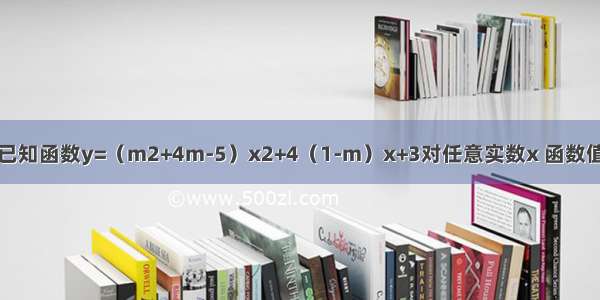 填空题已知函数y=（m2+4m-5）x2+4（1-m）x+3对任意实数x 函数值恒大于