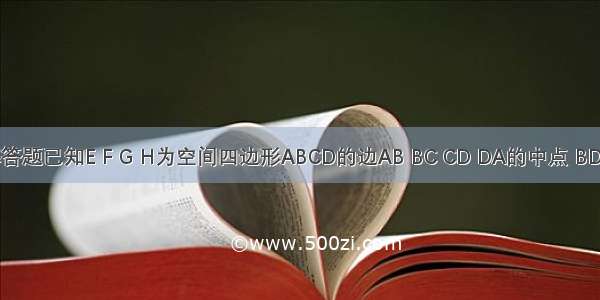 解答题已知E F G H为空间四边形ABCD的边AB BC CD DA的中点 BD A